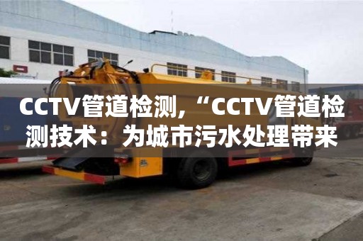 CCTV管道檢測,“CCTV管道檢測技術(shù)：為城市污水處理帶來革新”