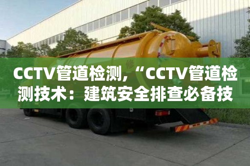 CCTV管道檢測,“CCTV管道檢測技術：建筑安全排查必備技術”