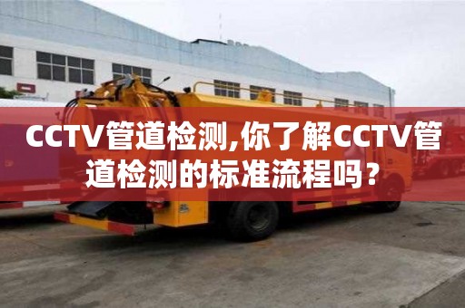 CCTV管道檢測,你了解CCTV管道檢測的標準流程嗎？