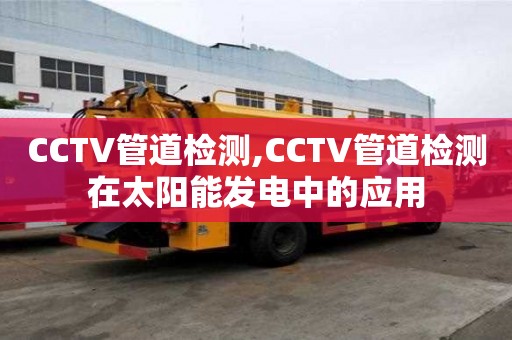 CCTV管道檢測,CCTV管道檢測在太陽能發(fā)電中的應用