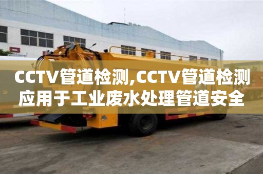 CCTV管道檢測,CCTV管道檢測應(yīng)用于工業(yè)廢水處理管道安全監(jiān)測