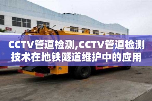 CCTV管道檢測(cè),CCTV管道檢測(cè)技術(shù)在地鐵隧道維護(hù)中的應(yīng)用