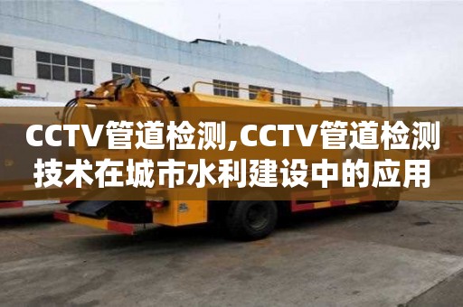 CCTV管道檢測(cè),CCTV管道檢測(cè)技術(shù)在城市水利建設(shè)中的應(yīng)用