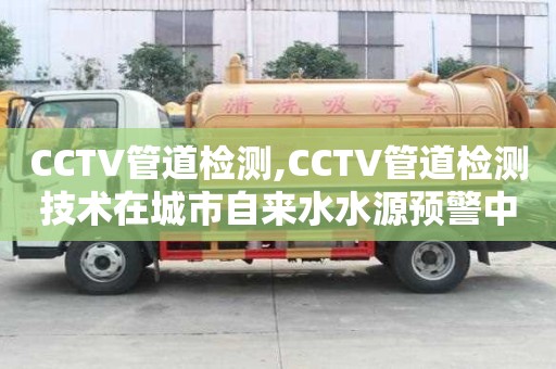 CCTV管道檢測,CCTV管道檢測技術在城市自來水水源預警中的應用實踐及效果分析