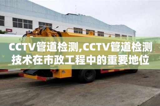 CCTV管道檢測,CCTV管道檢測技術在市政工程中的重要地位