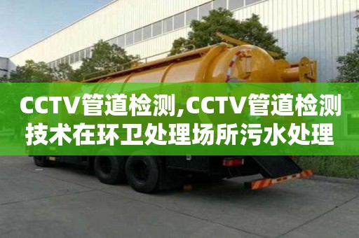 CCTV管道檢測,CCTV管道檢測技術在環衛處理場所污水處理中的應用案例分享