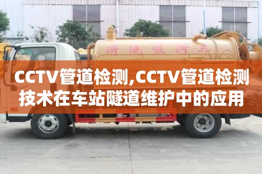 CCTV管道檢測,CCTV管道檢測技術(shù)在車站隧道維護(hù)中的應(yīng)用