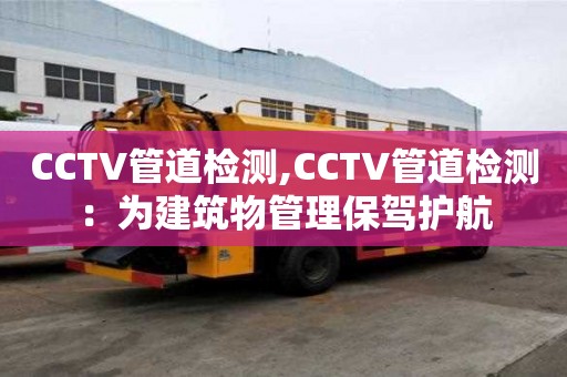 CCTV管道檢測,CCTV管道檢測：為建筑物管理保駕護航