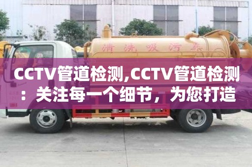 CCTV管道檢測,CCTV管道檢測：關注每一個細節，為您打造優質生活