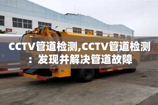 CCTV管道檢測,CCTV管道檢測：發現并解決管道故障