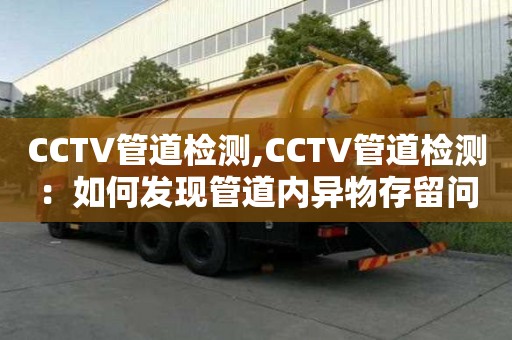 CCTV管道檢測,CCTV管道檢測：如何發現管道內異物存留問題？