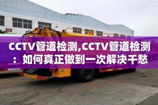 CCTV管道檢測,CCTV管道檢測：如何真正做到一次解決千愁？