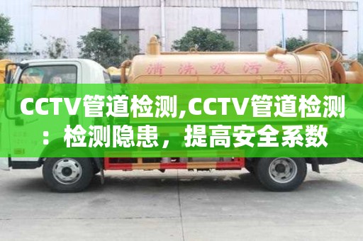 CCTV管道檢測,CCTV管道檢測：檢測隱患，提高安全系數