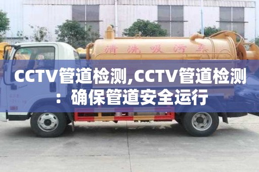 CCTV管道檢測,CCTV管道檢測：確保管道安全運行