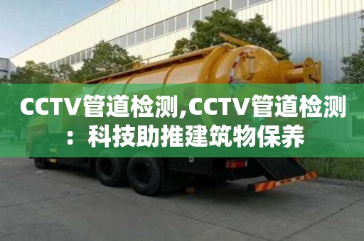 CCTV管道檢測,CCTV管道檢測：科技助推建筑物保養