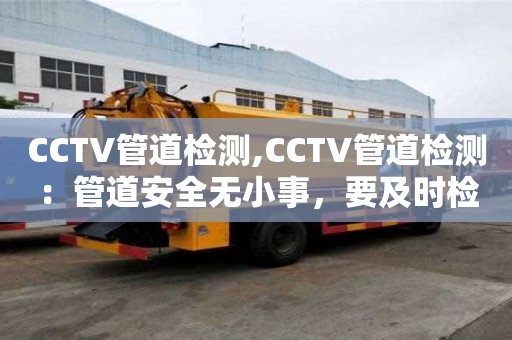 CCTV管道檢測,CCTV管道檢測：管道安全無小事，要及時檢測