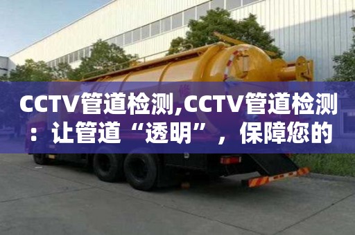 CCTV管道檢測,CCTV管道檢測：讓管道“透明”，保障您的利益