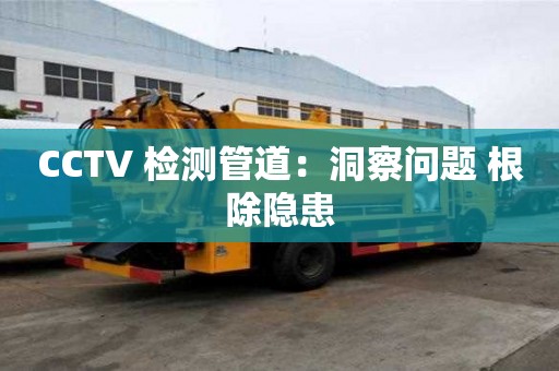 CCTV 檢測管道：洞察問題 根除隱患