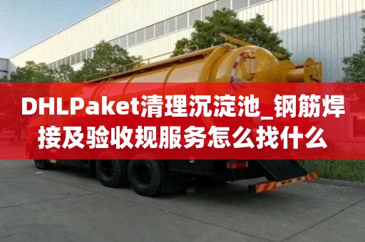 DHLPaket清理沉淀池_鋼筋焊接及驗收規(guī)服務怎么找什么