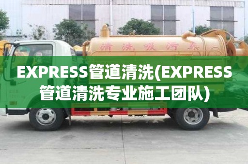 EXPRESS管道清洗(EXPRESS管道清洗專業施工團隊)