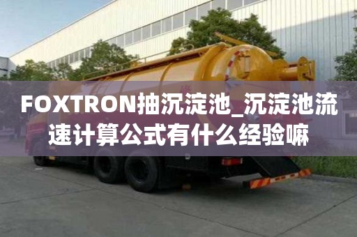 FOXTRON抽沉淀池_沉淀池流速計算公式有什么經驗嘛