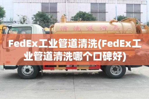 FedEx工業(yè)管道清洗(FedEx工業(yè)管道清洗哪個(gè)口碑好)