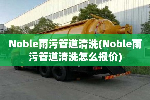 Noble雨污管道清洗(Noble雨污管道清洗怎么報價)