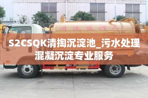 S2CSQK清掏沉淀池_污水處理混凝沉淀專業服務