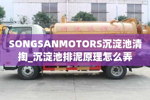 SONGSANMOTORS沉淀池清掏_沉淀池排泥原理怎么弄