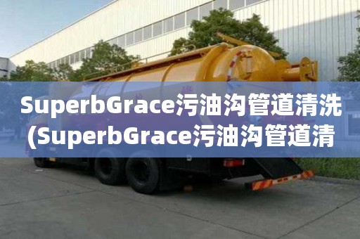 SuperbGrace污油溝管道清洗(SuperbGrace污油溝管道清洗設備齊全)