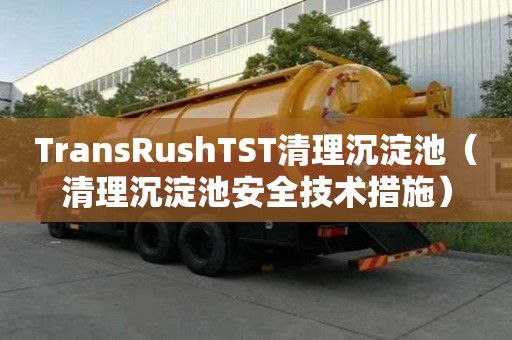 TransRushTST清理沉淀池（清理沉淀池安全技術措施）