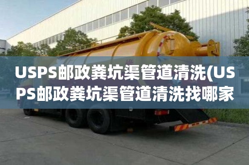 USPS郵政糞坑渠管道清洗(USPS郵政糞坑渠管道清洗找哪家好)