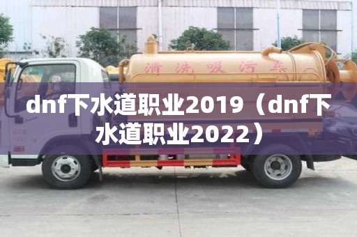 dnf下水道職業2019（dnf下水道職業2022）