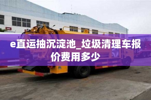 e直運抽沉淀池_垃圾清理車報價費用多少