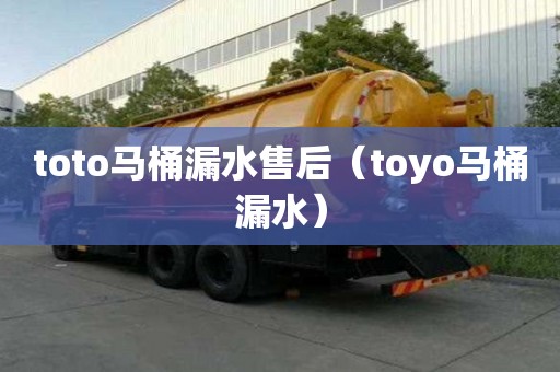 toto馬桶漏水售后（toyo馬桶漏水）