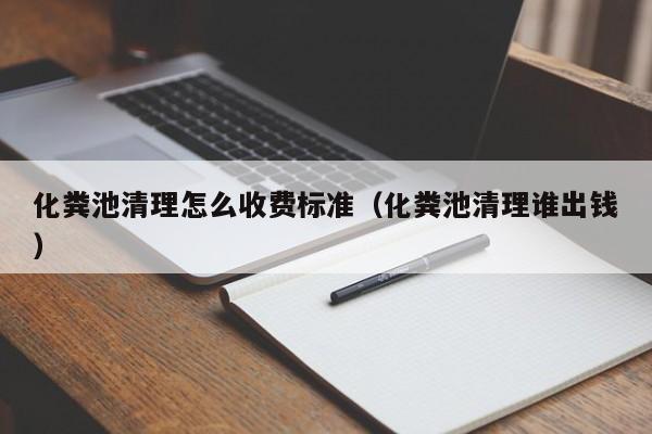 化糞池清理怎么收費標(biāo)準(zhǔn)（化糞池清理誰出錢）